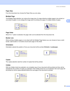 Page 38Driver and Software
30
3
Paper Size3
From the drop-down box choose the Paper Size you are using.
Multiple Page3
The Multiple Page selection can reduce the image size of a page allowing multiple pages to be printed on 
one sheet of paper or can enlarge the image size for printing one page on multiple sheets of paper.
Page Order3
When N in 1 option is selected, the page order can be selected from the drop-down list. 
Border Line3
When printing multiple pages on one sheet with the Multiple Page feature you...