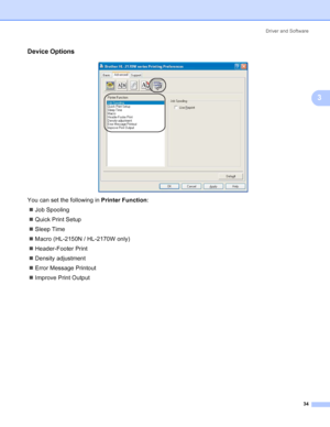 Page 42Driver and Software
34
3
Device Options3
 
You can set the following in Printer Function:
„Job Spooling
„Quick Print Setup
„Sleep Time
„Macro (HL-2150N / HL-2170W only)
„Header-Footer Print
„Density adjustment
„Error Message Printout
„Improve Print Output
 