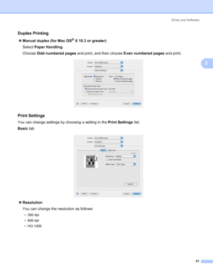 Page 49Driver and Software
41
3
Duplex Printing3
„Manual duplex (for Mac OS® X 10.3 or greater)
Select Paper Handling.
Choose Odd numbered pages and print, and then choose Even numbered pages and print.
 
Print Settings3
You can change settings by choosing a setting in the Print Settings list:
Basic tab
 
„Resolution
You can change the resolution as follows:
• 300 dpi
• 600 dpi
• HQ 1200
 