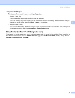 Page 52Driver and Software
44
3
„Improve Print Output
This feature allows you to improve a print quality problem.
• Reduce Paper Curl
If you choose this setting, the paper curl may be reduced.
If you are printing only a few pages, you do not need to choose this setting. We recommend that you 
change the printer driver setting in Media Type to a thin setting.
• Improve Toner Fixing
If you choose this setting, the toner fixing on paper may be improved. If this selection does not improve 
the situation enough,...