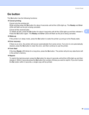 Page 63Control Panel
55
4
Go button4
The Go button has the following functions:
„Cancel printing
Cancel only the printing job:
While printing press the Go button for about 4 seconds until all the LEDs light up. The Ready and Error 
LEDs will flash as the job is being canceled.
Cancel all the received jobs:
To delete all jobs, press the Go button for about 4 seconds until all the LEDs light up and then release it. 
Press the Go button again. The Ready and Error LEDs will flash as the job is being canceled....