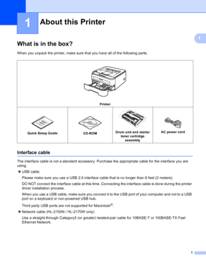 Page 91
1
1
What is in the box?1
When you unpack the printer, make sure that you have all of the following parts.
Interface cable1
The interface cable is not a standard accessory. Purchase the appropriate cable for the interface you are 
using.
„USB cable
Please make sure you use a USB 2.0 interface cable that is no longer than 6 feet (2 meters).
DO NOT connect the interface cable at this time. Connecting the interface cable is done during the printer 
driver installation process.
When you use a USB cable,...