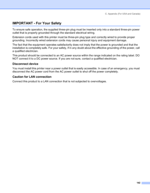 Page 150C. Appendix (For USA and Canada)
 142
IMPORTANT - For Your Safety
To ensure safe operation, the supplied three-pin plug must be inserted only into a standard three-pin power 
outlet that is properly grounded through the standard electrical wiring. 
Extension cords used with this printer must be three-pin plug type and correctly wired to provide proper 
grounding. Incorrectly wired extension cords may cause personal injury and equipment damage. 
The fact that the equipment operates satisfactorily does not...