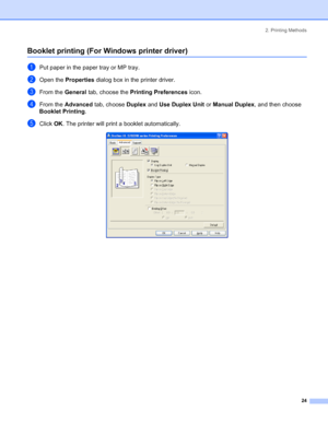 Page 322. Printing Methods
 24
Booklet printing (For Windows printer driver)
aPut paper in the paper tray or MP tray.
bOpen the Properties dialog box in the printer driver.
cFrom the General tab, choose the Printing Preferences icon.
dFrom the Advanced tab, choose Duplex and Use Duplex Unit or Manual Duplex, and then choose 
Booklet Printing.
eClick OK. The printer will print a booklet automatically. 
 