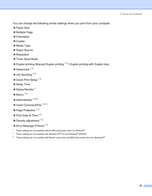 Page 353. Driver and Software
 27
You can change the following printer settings when you print from your computer.
„Paper Size
„Multiple Page
„Orientation
„Copies
„Media Type
„Paper Source
„Resolution
„Toner Save Mode
„Duplex printing (Manual Duplex printing
 1 3 / Duplex printing with Duplex tray)
„Watermark
 1 3
„Job Spooling 1 3
„Quick Print Setup 1 3
„Sleep Time
„Status Monitor
 1
„Macro 1 3
„Administrator 1 2 3
„Insert Command/File 1 2 3
„Page Protection 1 3
„Print Date & Time 1 3
„Density adjustment 1 3...