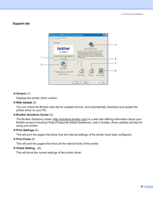 Page 433. Driver and Software
 35
Support tab
 
„Version (1)
Displays the printer driver version.
„Web Update (2)
You can check the Brother web site for updated drivers, and automatically download and update the 
printer driver on your PC.
„Brother Solutions Center (3)
The Brother Solutions Center (http://solutions.brother.com
) is a web site offering information about your 
Brother product including FAQs (Frequently Asked Questions), User’s Guides, driver updates and tips for 
using your printer.
„Print...