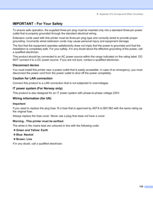Page 143B. Appendix (For Europe and Other Countries)
 135
IMPORTANT - For Your Safety
To ensure safe operation, the supplied three-pin plug must be inserted only into a standard three-pin power 
outlet that is properly grounded through the standard electrical wiring. 
Extension cords used with this printer must be three-pin plug type and correctly wired to provide proper 
grounding. Incorrectly wired extension cords may cause personal injury and equipment damage. 
The fact that the equipment operates...