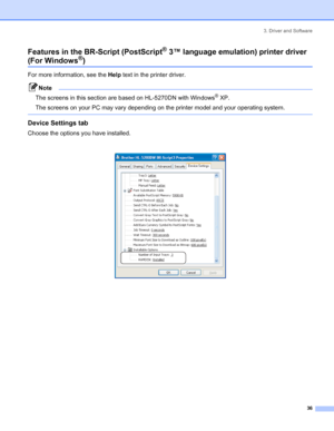 Page 443. Driver and Software
 36
Features in the BR-Script (PostScript® 3™ language emulation) printer driver
(For Windows®)
For more information, see the Help text in the printer driver.
Note
The screens in this section are based on HL-5270DN with Windows
® XP.
The screens on your PC may vary depending on the printer model and your operating system.
 
Device Settings tab 
Choose the options you have installed.
 
 