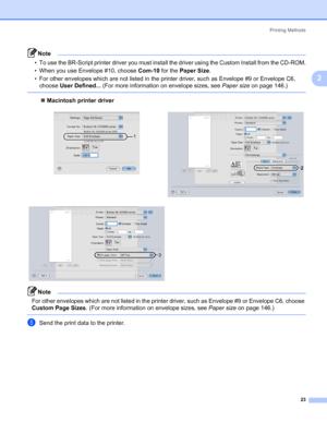 Page 33Printing Methods
23
2
Note • To use the BR-Script printer driver you must install the driver using the Custom Install from the CD-ROM.
• When you use Envelope #10, choose Com-10 for the Paper Size.
• For other envelopes which are not listed in the printer driver, such as Envelope #9 or Envelope C6, 
choose User Defined... (For more information on envelope sizes, see Paper size on page 146.)
 
„Macintosh printer driver
Note For other envelopes which are not listed in the printer driver, such as Envelope...