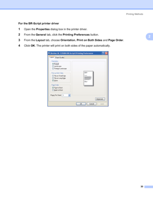 Page 40Printing Methods
30
2
For the BR-Script printer driver
1Open the Properties dialog box in the printer driver.
2From the General tab, click the Printing Preferences button.
3From the Layout tab, choose Orientation, Print on Both Sides and Page Order.
4Click OK. The printer will print on both sides of the paper automatically.
 