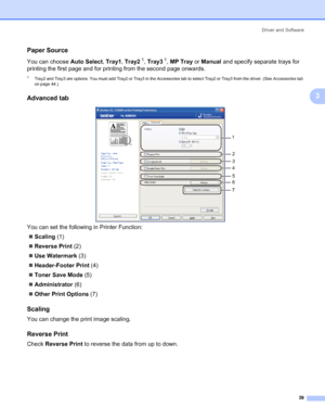 Page 49Driver and Software
39
3
Paper Source3
You can choose Auto Select, Tray1, Tray21, Tray31, MP Tray or Manual and specify separate trays for 
printing the first page and for printing from the second page onwards. 
1Tray2 and Tray3 are options. You must add Tray2 or Tray3 in the Accessories tab to select Tray2 or Tray3 from the driver. (See Accessories tab 
on page 44.)
Advanced tab3
You can set the following in Printer Function:
„Scaling (1)
„Reverse Print (2)
„Use Watermark (3)
„Header-Footer Print (4)...