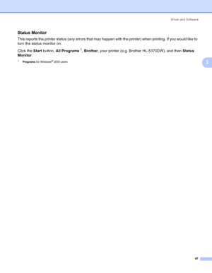 Page 57Driver and Software
47
3
Status Monitor3
This reports the printer status (any errors that may happen with the printer) when printing. If you would like to 
turn the status monitor on.
Click the Start button, All Programs
1, Brother, your printer (e.g. Brother HL-5370DW), and then Status 
Monitor.
1Programs for Windows® 2000 users
 