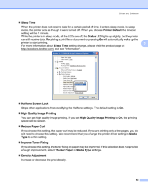 Page 63Driver and Software
53
3
„Sleep Time
When the printer does not receive data for a certain period of time, it enters sleep mode. In sleep 
mode, the printer acts as though it were turned off. When you choose Printer Default the timeout 
setting will be 1 minute.
While the printer is in sleep mode, all the LEDs are off, the Status LED lights up slightly, but the printer 
can still receive data. Receiving a print file or document or pressing Go will automatically wake up the 
printer to start printing.
For...