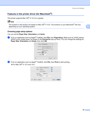 Page 64Driver and Software
54
3
Features in the printer driver (for Macintosh®)3
This printer supports Mac OS® X 10.3.9 or greater.
Note 
The screens in this section are based on Mac OS® X 10.5. The screens on your Macintosh® will vary 
depending on your operating system.
 
Choosing page setup options3
You can set the Paper Size, Orientation and Scale.
aFrom an application such as Apple® TextEdit, click File, then Page Setup. Make sure HL-XXXX (where 
XXXX is your model name.) is chosen in the Format for pop-up...