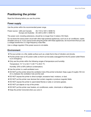 Page 15About this Printer
5
1
Positioning the printer1
Read the following before you use the printer.
Power supply1
Use the printer within the recommended power range.
The power cord, including extensions, should be no longer than 5 meters (16.5 feet).
Do not share the same power circuit with other high-powered appliances, such as an air conditioner, copier, 
shredder and so on. If you cannot avoid using the printer with these appliances, we recommend that you use 
a voltage transformer or a high-frequency...