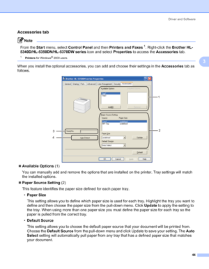 Page 54Driver and Software
44
3
Accessories tab3
Note 
From the Start menu, select Control Panel and then Printers and Faxes1. Right-click the Brother HL-
5340D/HL-5350DN/HL-5370DW series icon and select Properties to access the Accessories tab.
1Printers for Windows® 2000 users. 
When you install the optional accessories, you can add and choose their settings in the Accessories tab as 
follows.
„Available Options (1)
You can manually add and remove the options that are installed on the printer. Tray settings...