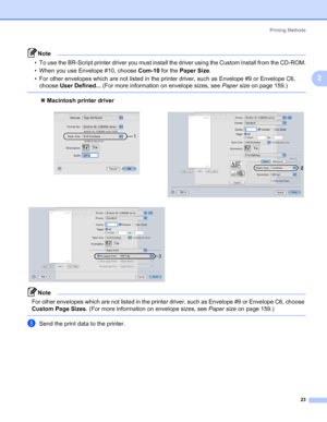 Page 33Printing Methods
23
2
Note • To use the BR-Script printer driver you must install the driver using the Custom Install from the CD-ROM.
• When you use Envelope #10, choose Com-10 for the Paper Size.
• For other envelopes which are not listed in the printer driver, such as Envelope #9 or Envelope C6, 
choose User Defined... (For more information on envelope sizes, see Paper size on page 159.)
 
„Macintosh printer driver
Note For other envelopes which are not listed in the printer driver, such as Envelope...