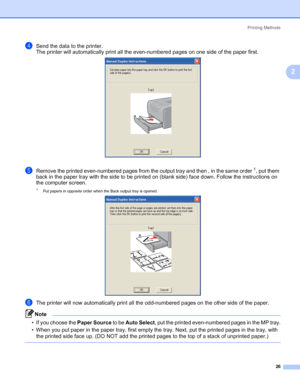 Page 36Printing Methods
26
2
dSend the data to the printer.
The printer will automatically print all the even-numbered pages on one side of the paper first.
eRemove the printed even-numbered pages from the output tray and then , in the same order1, put them 
back in the paper tray with the side to be printed on (blank side) face down. Follow the instructions on 
the computer screen.
1Put papers in opposite order when the Back output tray is opened.
fThe printer will now automatically print all the odd-numbered...