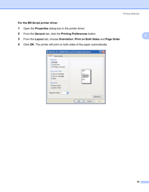 Page 40Printing Methods
30
2
For the BR-Script printer driver
1Open the Properties dialog box in the printer driver.
2From the General tab, click the Printing Preferences button.
3From the Layout tab, choose Orientation, Print on Both Sides and Page Order.
4Click OK. The printer will print on both sides of the paper automatically.
 