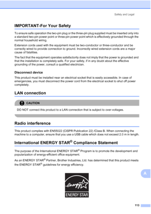 Page 125
Safety and Legal113
A
IMPORTANT-For Your SafetyA
To ensure safe operation the two-pin plug or the three-pin plug supplied must be inserted only into 
a standard two-pin power point or three-pin power point which is effectively grounded through the 
normal household wiring.
Extension cords used with the equipment must be two-condoctor or three-conductor and be 
correctly wired to provide connection to ground. Incorrectly wired extension cords are a major 
cause of fatalities.
The fact that the equipment...