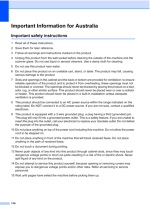 Page 126
114
Important Information for AustraliaA
Important safety instructionsA
1 Read all of these instructions.
2 Save them for later reference.
3 Follow all warnings and instructions marked on the product.
4 Unplug this product from the wall socket before cleaning the outside of the machine and the scanner glass. Do not use liquid or aerosol cleaners. Use a damp cloth for cleaning.
5 Do not use this product near water.
6 Do not place this product on an unstable cart, stand, or table. The product may fall,...