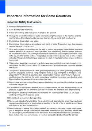 Page 130
118
Important Information for Some CountriesA
Important Safety InstructionsA
1 Read all of these instructions.
2 Save them for later reference.
3 Follow all warnings and instructions marked on the product.
4 Unplug this product from the wall outlet before cleaning the outside of the machine and the scanner glass. Do not use liquid or aerosol cleaners. Use a damp cloth for cleaning.
5 Do not place this product near water.
6 Do not place this product on an unstable cart, stand, or table. The product may...