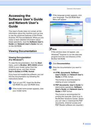 Page 15
General Information3
1
Accessing the 
Software User’s Guide 
and Network User’s 
Guide
1
This User’s Guide does not contain all the 
information about the machine such as how 
to use the advanced features of the Printer, 
Scanner, PC Fax and Network. When you are 
ready to learn detailed information about 
these operations, read the  Software User’s 
Guide  and Network User’s Guide  that are 
on the CD-ROM.
Viewing Documentation1
Viewing Documentation 
(For Windows
®)1
To view the documentation, from...