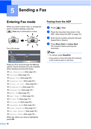 Page 42
30
5
Entering Fax mode5
When you want to send a fax, or change fax 
send or receive settings, press the (Fax ) key to illuminate it in blue.
 
The LCD shows: 
Press  aor b to scroll through the  Fax key 
options. Some functions are only available 
when sending monochrome faxes.
„ Fax Resolution  (See page 34.)
„ Contrast  (See page 33.)
„ Speed Dial  (See page 59.)
„ Outgoing Call  (See page 60.)
„ Caller ID hist.  (See page 60.)
„ Broadcasting  (See page 32.)
„ Delayed Fax  (See page 35.)
„ Batch TX...