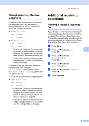 Page 55
Receiving a Fax43
6
Changing Memory Receive 
Operations6
If received faxes remain in your machine’s 
memory when you change the Memory 
Receive Operations, the LCD will ask you 
one of the following questions:
„ Erase All Doc?
Yes iPress 1
No iPress 2
„ Print All Fax?
Yes iPress 1
No iPress 2
• If you press  1, faxes in the memory will 
be erased or printed before the setting 
changes. If a backup copy has already 
been printed it will not be printed again.
• If you press  2, faxes in the memory will...