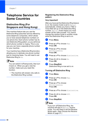 Page 66
Chapter 7
54
Telephone Service for 
Some Countries
7
Distinctive Ring (For 
Singapore and Hong Kong)7
This machine feature lets you use the 
Distinctive Ring subscriber service offered by 
some telephone companies, which allows 
you to have several telephone numbers on 
one phone line. Each phone number has its 
own Distinctive Ring pattern, so you will know 
which phone number is ringing. This is one 
way you can have a separate phone number 
for your machine.
Your machine has a Distinctive Ring...