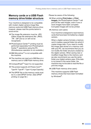 Page 95
Printing photos from a memory card or USB Flash memory drive83
12
Memory cards or a USB Flash 
memory drive folder structure12
Your machine is designed to be compatible 
with modern digital camera image files, 
memory cards and USB Flash memory drive; 
however, please read the points below to 
avoid errors:
„ The image file extension must be .JPG 
(Other image file extensions like .JPEG, 
.TIF, .GIF and so on will not be 
recognized).
„ PhotoCapture Center™ printing must be 
performed separately from...