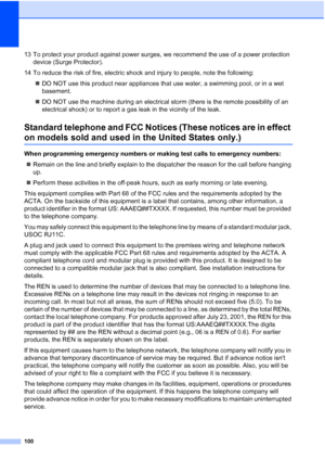 Page 114
100
13 To protect your product against power surges, we recommend the use of a power protection device (Surge Protector).
14 To reduce the risk of fire, electric shock and injury to people, note the following: „DO NOT use this product near appliances that use water, a swimming pool, or in a wet 
basement.
„ DO NOT use the machine during an electrical storm (there is the remote possibility of an 
electrical shock) or to report a gas leak in the vicinity of the leak.
Standard telephone and FCC Notices...