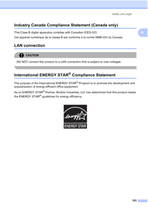 Page 117
Safety and Legal103
A
Industry Canada Compliance Statement (Canada only)A
This Class B digital apparatus complies with Canadian ICES-003. 
Cet appareil numérique de la classe B est conforme à la norme NMB-003 du Canada.
LAN connectionA
CAUTION 
DO NOT connect this product to a LAN connection that is subject to over-voltages.
 
International ENERGY STAR® Compliance StatementA
The purpose of the International ENERGY STAR® Program is to promote the development and 
popularization of energy-efficient office...