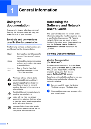 Page 16
2
1
Using the 
documentation
1
Thank you for buying a Brother machine! 
Reading the documentation will help you 
make the most of your machine. 
Symbols and conventions 
used in the documentation1
The following symbols and conventions are 
used throughout the documentation.
Accessing the 
Software and Network 
User’s Guide
1
This User’s Guide does not contain all the 
information about the machine such as how 
to use Printer, Scanner and PC Fax and 
Network. When you are ready to learn 
detailed...