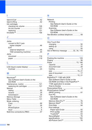 Page 178
164
I
Ident-A-Call .............................................. 42
Ident-A-Ring
 ............................................. 42
Ink cartridges checking ink volume
 ............................ 128
ink dot counter
 .................................... 121
replacing
 ............................................. 121
Innobella™
 ............................................. 156
J
Jacks convert to RJ11 jacktriplex adapter
 .................................... 46
EXT external telephone...