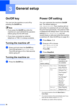 Page 34
20
3
On/Off key3
You can turn the machine on and off by 
pressing the On/Off key. 
Note
• If you press the  On/Off key while the 
machine is in use it will finish the operation 
before going into the Off mode.
• If you have connected an external  telephone or TAD, it is always available.
 
Turning the machine off3
aPress and hold down the  On/Off key. 
The LCD will show  Shutting Down. 
The LCD will stay on for a few seconds 
before going off.
Turning the machine on3
aPress the  On/Off key.
Power Off...