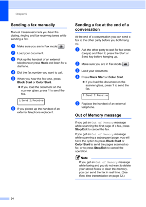 Page 48
Chapter 5
34
Sending a fax manually5
Manual transmission lets you hear the 
dialing, ringing and fax-receiving tones while 
sending a fax.
aMake sure you are in Fax mode  .
bLoad your document.
cPick up the handset of an external 
telephone or press  Hook and listen for a 
dial tone.
dDial the fax number you want to call.
eWhen you hear the fax tone, press 
Black Start  or Color Start .
„ If you load the document on the 
scanner glass, press  1 to send the 
fax.
 
1.Send 2.Receive
fIf you picked up the...