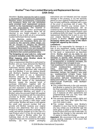 Page 7
v
Brother® Two-Year Limited Warranty and Replacement Service  (USA Only)
discretion. Brother reserves the right to supply
a refurbished or remanufactured replacement
Machine and/or accompanying Consumable
and Accessory Items and use refurbished
parts provided such replacement products
conform to the manufacturers specifications
for new product/parts. The repaired or
replacement Machine and/or accompanying
Consumable and Accessory Items will be
returned to you freight prepaid or made
available for you to...