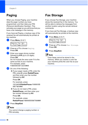 Page 70
Chapter 9
56
Paging9
When you choose Paging, your machine 
dials the pager number you have 
programmed, and then dials your PIN 
(Personal identification Number). This 
activates your pager so you will know that you 
have a fax message in the memory.
If you have set Paging, a backup copy of the 
received fax will automatically be printed at 
the machine.
aPress  Menu, 2, 4, 1 . 
Remote Fax Opt
1.Fwd/Page/Store
bPress  a or  b to choose  Paging.
Press  OK.
cEnter your pager phone number 
followed by  # #...