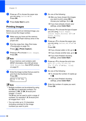 Page 94
Chapter 13
80
ePress  aor b to choose the paper size 
you are using,  Letter or A4. 
Press  OK.
fPress  Color Start  to print.
Printing Images13
Before you can print an individual image, you 
have to know the image number.
aMake sure you have put the memory 
card or USB Flash memory drive in the 
proper slot.
bPrint the index first. (See  Print Index 
(Thumbnails)  on page 79.)
Press ( Photo Capture ). 
cPress aor b to choose  Print Images . 
Press  OK.
Note
If your memory card contains valid 
DPOF...