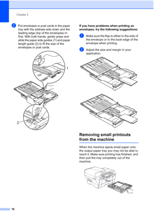 Page 28
Chapter 2
16
bPut envelopes or post cards in the paper 
tray with the address side down and the 
leading edge (top of the envelopes) in 
first. With both hands, gently press and 
slide the paper side guides (1) and paper 
length guide (2) to fit the size of the 
envelopes or post cards.
 
If you have problems when printing on 
envelopes, try the following suggestions:
2
aMake sure the flap is either to the side of 
the envelope or to the back edge of the 
envelope when printing.
bAdjust the size and...