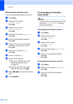 Page 48
Chapter 4
36
Reset existing restricted users4
You can reset restricted users one by one.
aPress  Menu.
bPress  aor b to choose 
General Setup .
Press  OK.
cPress  aor b to choose 
Function Lock .
Press  OK.
dPress  aor b to choose  Setup User . 
Press OK.
eEnter the administrator password. 
Press OK.
fPress  aor b to choose the existing 
restricted user you want to reset.
Press  OK.
gPress  aor b to choose  Reset. 
Press OK.
hPress  1 to choose  Yes.
iDo one of the following:
„ Set a new restricted...