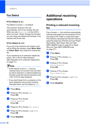 Page 64
Chapter 6
52
Fax Detect6
If Fax Detect is  On:6
Fax Detect is turned  On as default.
The machine receives a fax call 
automatically, even if you answer the call. 
When you see  Receiving on the LCD or 
when you hear “chirps” through the handset 
you are using, just replace the handset. Your 
machine will do the rest. 
If Fax Detect is  Off:6
If you are at the machine and answer a fax 
call by lifting the handset, press  Mono Start 
or  Colour Start , then press 2 to receive the 
fax.
If you answered at...