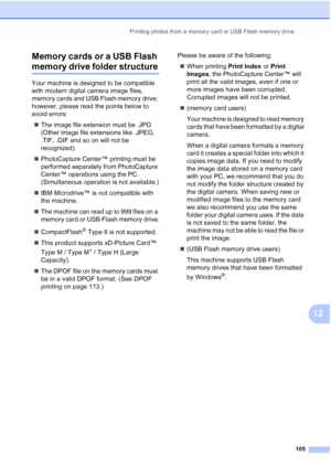 Page 117
Printing photos from a memory card or USB Flash memory drive105
12
Memory cards or a USB Flash 
memory drive folder structure12
Your machine is designed to be compatible 
with modern digital camera image files, 
memory cards and USB Flash memory drive; 
however, please read the points below to 
avoid errors:
„ The image file extension must be .JPG 
(Other image file extensions like .JPEG, 
.TIF, .GIF and so on will not be 
recognized).
„ PhotoCapture Center™ printing must be 
performed separately from...
