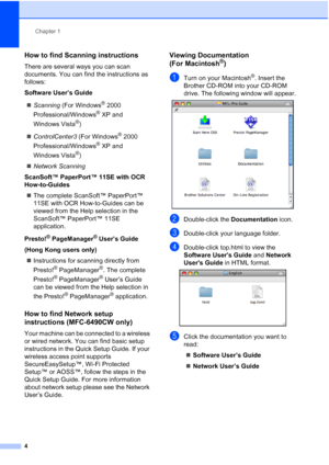 Page 16
Chapter 1
4
How to find Scanning instructions1
There are several ways you can scan 
documents. You can find the instructions as 
follows:
Software User’s Guide „ Scanning  (For Windows
® 2000 
Professional/Windows
® XP and 
Windows Vista
®)
„ ControlCenter3  (For Windows
® 2000 
Professional/Windows
® XP and 
Windows Vista
®)
„ Network Scanning
ScanSoft™ PaperPort™ 11SE with OCR 
How-to-Guides „ The complete ScanSoft™ PaperPort™ 
11SE with OCR How-to-Guides can be 
viewed from the Help selection in the...