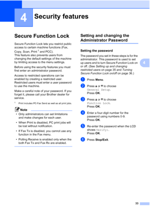 Page 45
33
4
4
Secure Function Lock4
Secure Function Lock lets you restrict public 
access to certain machine functions (Fax, 
Copy, Scan, Print
1 and PCC).
This feature also prevents users from 
changing the default settings of the machine 
by limiting access to the menu settings.
Before using the security features you must 
first enter an administrator password.
Access to restricted operations can be 
enabled by creating a restricted user. 
Restricted users must enter a user password 
to use the machine.
Make...