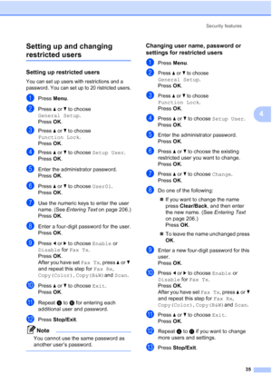 Page 47
Security features35
4
Setting up and changing 
restricted users4
Setting up restricted users4
You can set up users with restrictions and a 
password. You can set up to 20 ristricted users.
aPress 
Menu.
bPress  aor b to choose 
General Setup .
Press  OK.
cPress  aor b to choose 
Function Lock .
Press  OK.
dPress  aor b to choose  Setup User .
Press OK.
eEnter the administrator password.
Press OK.
fPress  aor b to choose  User01. 
Press OK.
gUse the numeric keys to enter the user 
name. (See  Entering...
