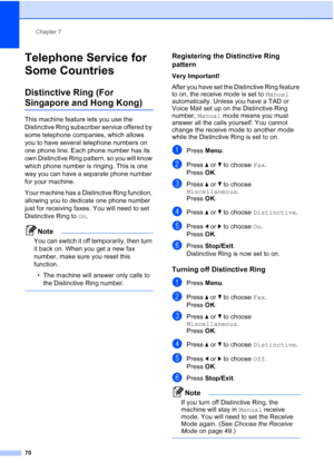 Page 82
Chapter 7
70
Telephone Service for 
Some Countries
7
Distinctive Ring (For 
Singapore and Hong Kong)7
This machine feature lets you use the 
Distinctive Ring subscriber service offered by 
some telephone companies, which allows 
you to have several telephone numbers on 
one phone line. Each phone number has its 
own Distinctive Ring pattern, so you will know 
which phone number is ringing. This is one 
way you can have a separate phone number 
for your machine.
Your machine has a Distinctive Ring...