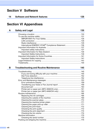 Page 10
viii
Section V Software
14 Software and Network features 128
Section VI Appendixes
A Safety and Legal 130
Choosing a location ........................................................................................... 130
To use the machine safely ................................................................................. 131IMPORTANT-For Your Safety ..................................................................... 135
LAN connection...