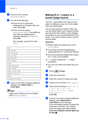 Page 106
Chapter 13
90
dPress  a or  b to choose 
Enlarge/Reduce .
eDo one of the following:
„ Press  d or  c to choose the 
enlargement or reduction ratio you 
want. Press  OK.
„ Press  d or  c to choose 
Custom(25-400%) . Press OK and 
then enter an enlargement or 
reduction ratio from  25% to 400% . 
Press  OK.
(For example, press  53 to enter 
53% .)
fIf you do not want to change additional 
settings, press  Black Start or 
Color Start .
Note
Page Layout Options are not available 
with Enlarge/Reduce ....